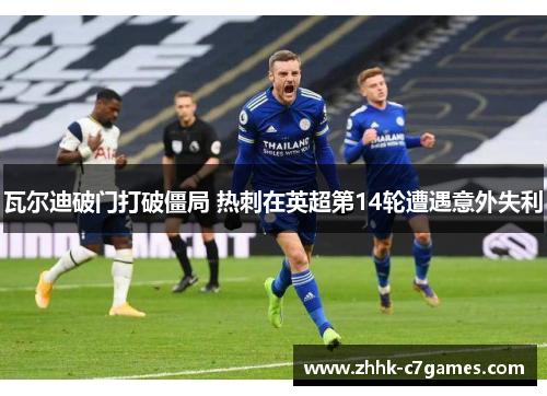 瓦尔迪破门打破僵局 热刺在英超第14轮遭遇意外失利