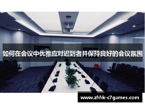 如何在会议中优雅应对迟到者并保持良好的会议氛围 如何在会议中优雅应对迟到者并保持良好的会议氛围