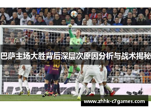 巴萨主场大胜背后深层次原因分析与战术揭秘