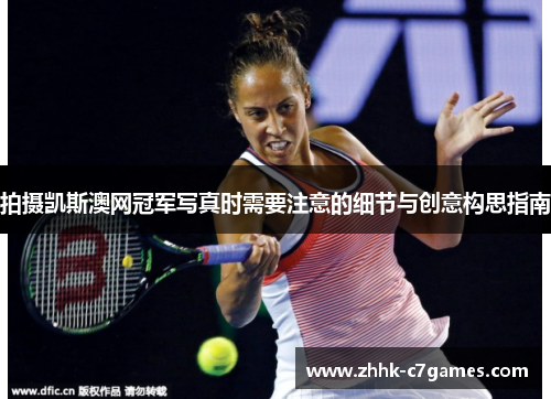 拍摄凯斯澳网冠军写真时需要注意的细节与创意构思指南 拍摄凯斯澳网冠军写真时需要注意的细节与创意构思指南