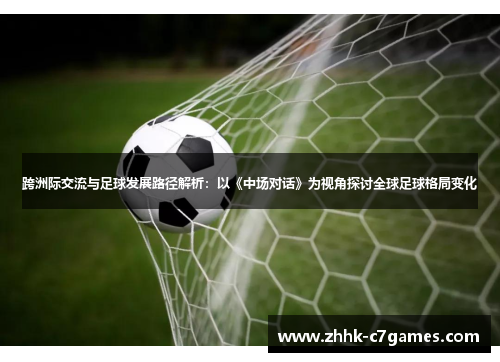 跨洲际交流与足球发展路径解析：以《中场对话》为视角探讨全球足球格局变化